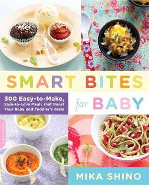 Smart Bites for Baby : 300 Easy-to-Make, Easy-to-Love Meals That Boost Your Baby and Toddler's Brain - Mika Shino