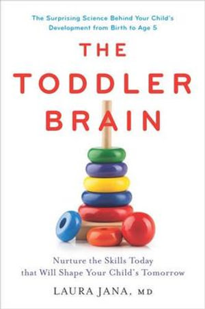 The Toddler Brain : Nurture the Skills Today that Will Shape Your Child's Tomorrow - Dr. Laura A. Jana, M.D.