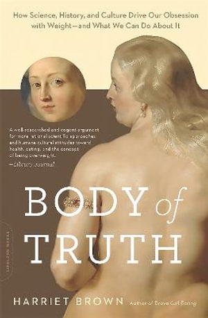 Body of Truth : How Science, History, and Culture Drive Our Obsession with Weight--and What We Can Do about It - Harriet Brown