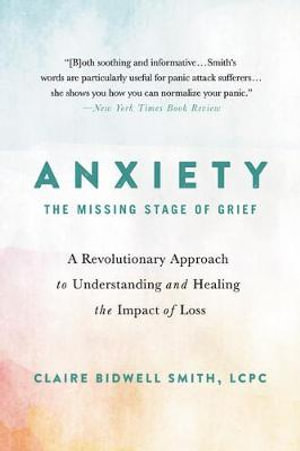 Anxiety: The Missing Stage of Grief : A Revolutionary Approach to Understanding and Healing the Impact of Loss - Claire Bidwell Smith