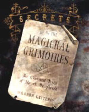 Secrets of the Magickal Grimoires : The Classical Texts of Magick Deciphered - Aaron Leitch