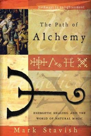 Path Of Alchemy : Energetic Healing and the World of Natural Alchemy - Mark Stavish