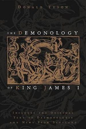 The Demonology of King James I : Includes the Original Text of Daemonologie and News from Scotland - Donald Tyson