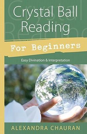 Crystal Ball Reading for Beginners : Easy Divination and Interpretation - Alexandra Chauran