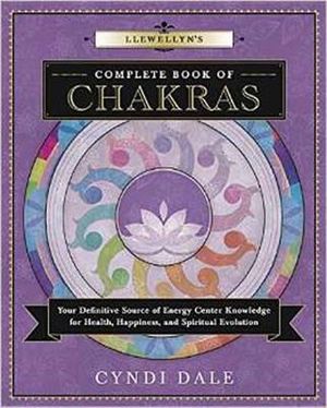 Llewellyn's Complete Book Of Chakras : Your Definitive Source of Energy Center Knowledge for Health, Happiness, and Spiritual Evolution - Cyndi Dale