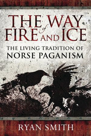 The Way of Fire and Ice : The Living Tradition of Norse Paganism - Ryan Smith