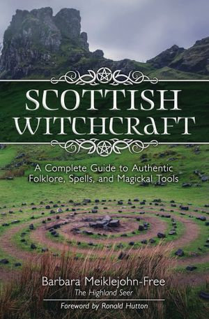 Scottish Witchcraft : A Complete Guide to Authentic Folklore, Spells, and Magickal Tools - Barbara Meiklejohn-Free