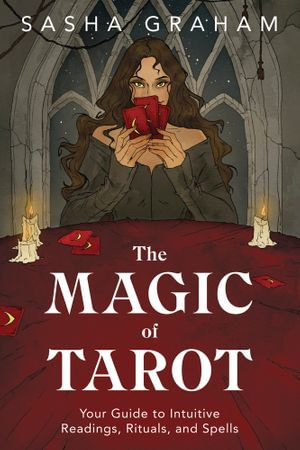 The Magic of Tarot : Your Guide to Intuitive Readings, Rituals, and Spells - Sasha Graham