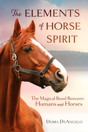 The Elements of Horse Spirit : Magical Bond Between Humans and Horses - Debra Deangelo