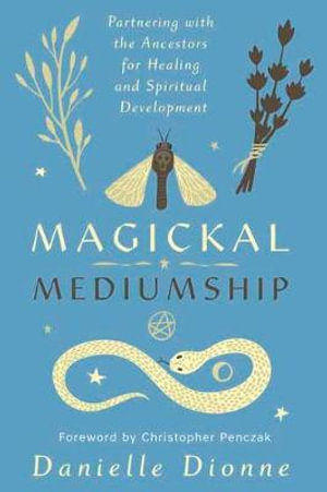 Magickal Mediumship : Partnering with the Ancestors for Healing and Spiritual Development - Danielle Dionne