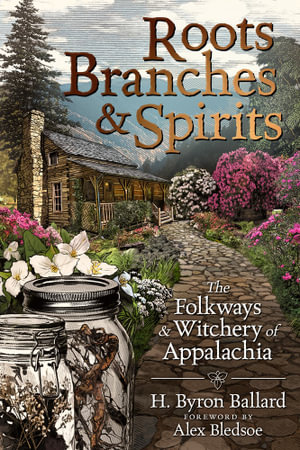 Roots, Branches and Spirits : The Folkways and Witchery of Appalachia - H. Byron Ballard Ballard and  Alex Bledsoe