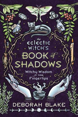 The Eclectic Witch's Book of Shadows : Witchy Wisdom at Your Fingertips - Deborah Blake