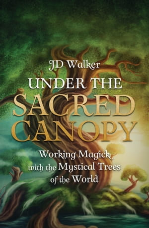 Under the Sacred Canopy : Working Magick with the Mystical Trees of the World - JD Walker