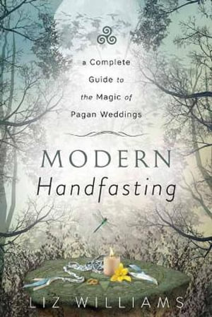 Modern Handfasting : A Complete Guide to the Magic of Pagan Weddings - Liz Williams