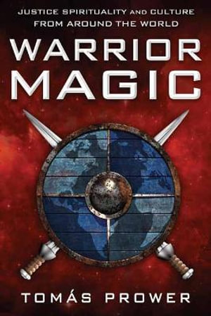 Warrior Magic : Justice Spirituality and Culture from Around the World - Tomás Prower