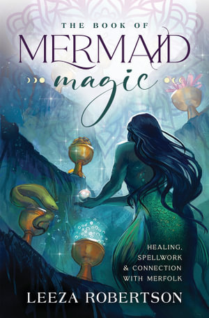 The Book of Mermaid Magic : Healing, Spellwork & Connection with Merfolk - Leeza Robertson