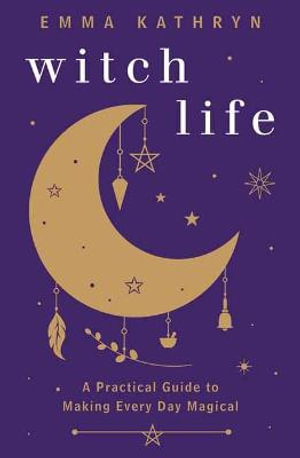 Witch Life : A Practical Guide to Making Every Day Magical - Emma Kathryn