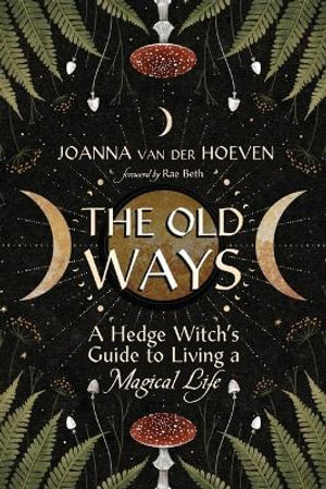 The Old Ways : A Hedge Witch's Guide to Living a Magical Life - Joanna Van Der Hoeven