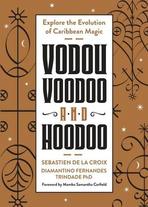 Vodou, Voodoo, and Hoodoo : Explore the Evolution of Caribbean Magic - Sebastien de la Croix