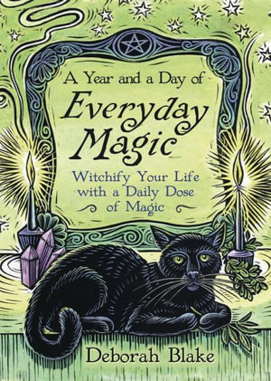 Year And A Day Of Everyday Magic, A : Witchify Your Life with a Daily Dose of Magic - Deborah Blake