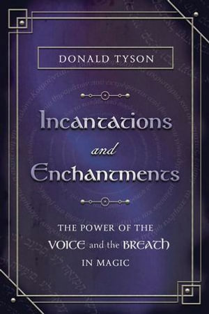 Incantations and Enchantments : The Power of the Voice and the Breath in Magic - Donald Tyson