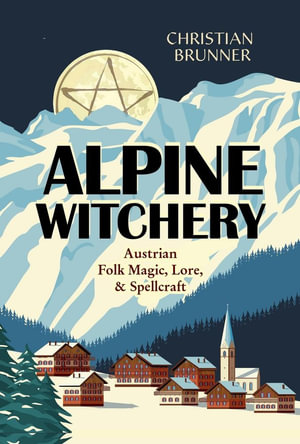 Alpine Witchery : Austrian Folk Magic, Lore & Spellcraft - Christian  &  Forest, Danu Brunner