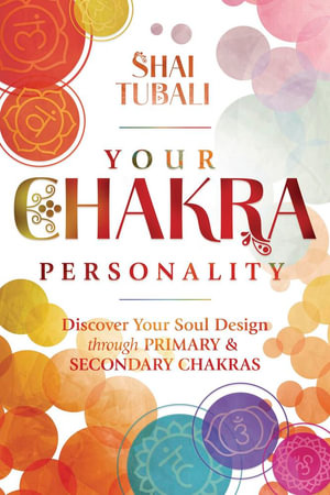 Your Chakra Personality : Discover Your Soul Design Through Primary & Secondary Chakras - Shai Tubali