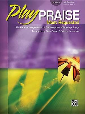 Play Praise -- Most Requested, Bk 2 : 10 Piano Arrangements of Contemporary Worship Songs - Tom Gerou