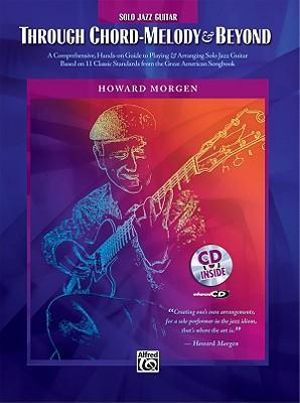 Howard Morgen -- Through Chord Melody & Beyond : A Comprehensive Hands-On Guide to Playing & Arranging Solo Jazz Guitar Based on 11 Classic Standards f - Howard Morgen