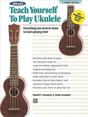 Alfred's Teach Yourself to Play Ukulele, C-Tuning : Everything You Need to Know to Start Playing Now! - Morton Manus