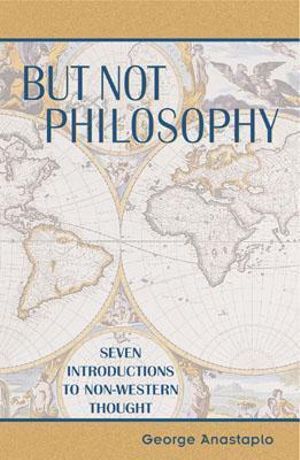 But Not Philosophy : Seven Introductions to Non-Western Thought :  Seven Introductions to Non-Western Thought - George, author of Abraham Lincoln: A Constitutional Biography Anastaplo