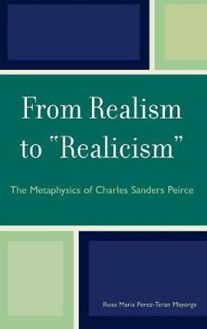 From Realism to 'Realicism' : The Metaphysics of Charles Sanders Peirce - Rosa Maria Perez-Teran Mayorga