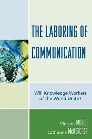 The Laboring of Communication : Will Knowledge Workers of the World Unite? - Vincent Mosco