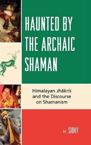 Haunted by the Archaic Shaman : Himalayan Jhakris and the Discourse on Shamanism - H. Sidky