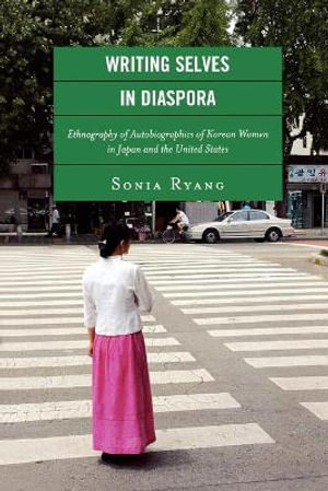 Writing Selves in Diaspora : Ethnography of Autobiographics of Korean Women in Japan and the United States :  Ethnography of Autobiographics of Korean Women in Japan and the United States - Sonia Ryang