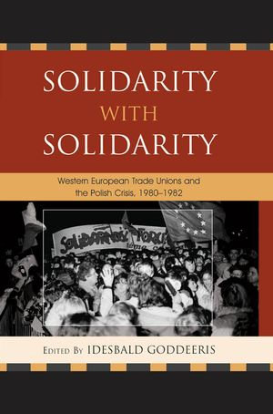 Solidarity with Solidarity : Western European Trade Unions and the Polish Crisis, 1980-1982 - Idesbald Goddeeris