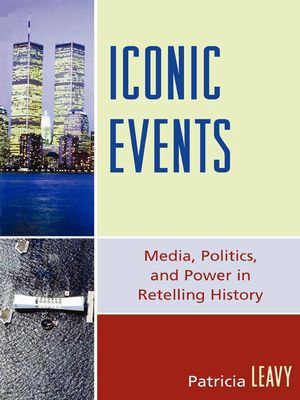 Iconic Events : Media, Politics, and Power in Retelling History - Patricia Leavy