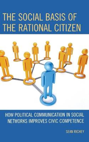 The Social Basis of the Rational Citizen : How Political Communication in Social Networks Improves Civic Competence - Sean Richey