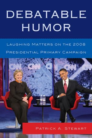 Debatable Humor : Laughing Matters on the 2008 Presidential Primary Campaign - Patrick A. Stewart