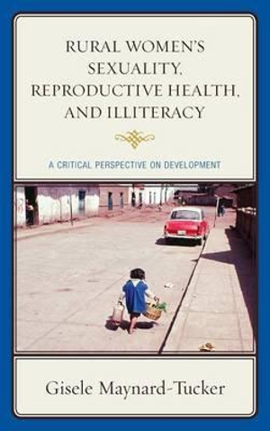 Rural Women's Sexuality, Reproductive Health, and Illiteracy : A Critical Perspective on Development - Gisele Maynard-Tucker