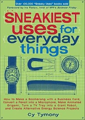 Sneakiest Uses for Everyday Things : How to Make a Boomerang with a Business Card, Convert a Pencil into a Microphone and more - Cy Tymony