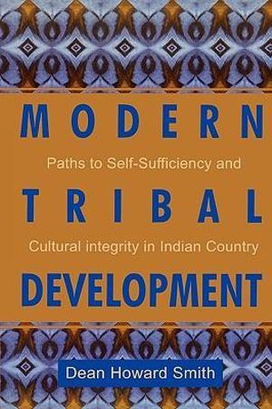 Modern Tribal Development : Paths to Self-Sufficiency and Cultural Integrity in Indian Country - Dean Howard Smith