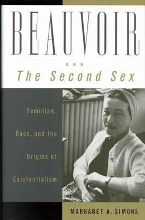 Beauvoir and the Second Sex : Feminism, Race, and the Origins of Existentialism - Margaret a. Simons