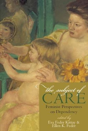 The Subject of Care : Feminist Perspectives on Dependency - Eva Feder Kittay