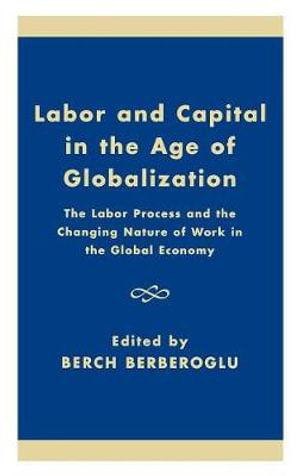 Labor and Capital in the Age of Globalization and the State : The Labor Process and the Changing Nature of Work in the Economy :  The Labor Process and the Changing Nature of Work in the Economy - Berch Berberoglu