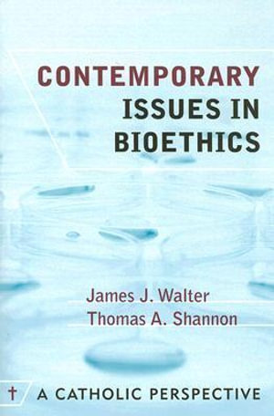 Contemporary Issues in Bioethics : A Catholic Perspective :  A Catholic Perspective - James J. Walter