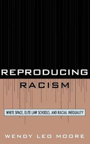 Reproducing Racism : White Space, Elite Law Schools, and Racial Inequality - Wendy Leo Moore