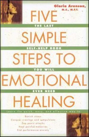 Five Simple Steps to Emotional Healing : The Last Self-Help Book You Will Ever Need - Gloria Arenson