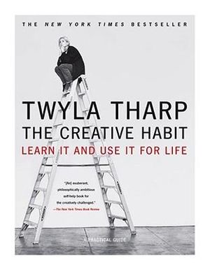 The Creative Habit : Learn it and Use It for Life - Twyla Tharp