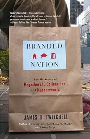 Branded Nation : The Marketing of Megachurch, College Inc., and Museumworld - James B. Twitchell